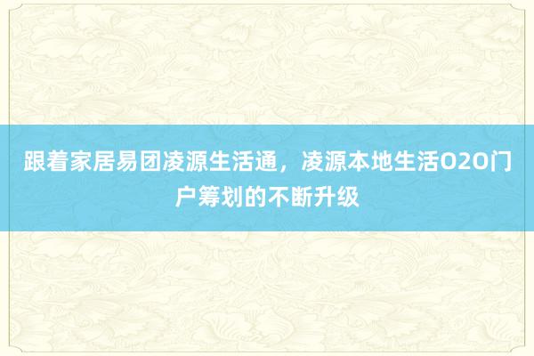 跟着家居易团凌源生活通,凌源本地生活O2O门户筹划的不断升级